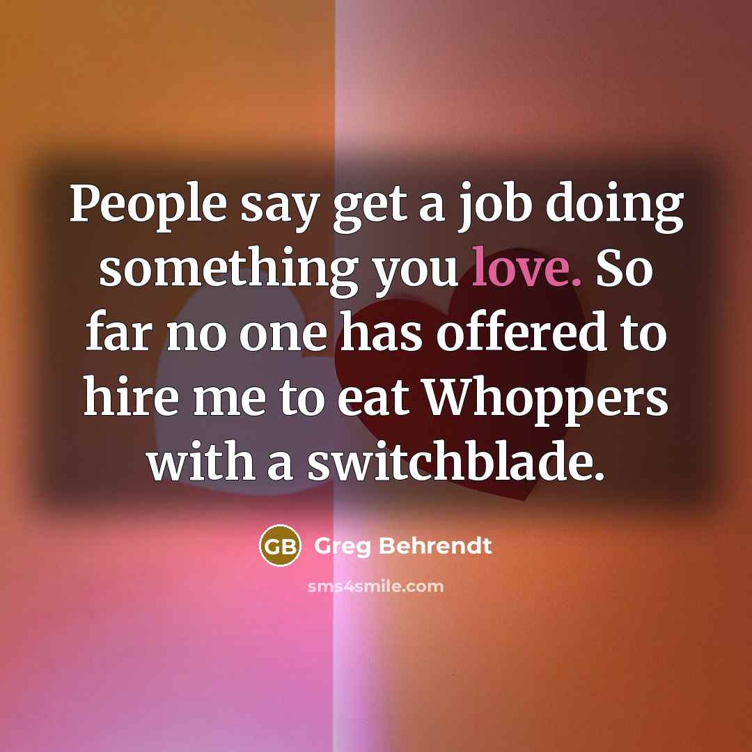 “People say get a job doing something you love. So…” quote by Greg Behrendt