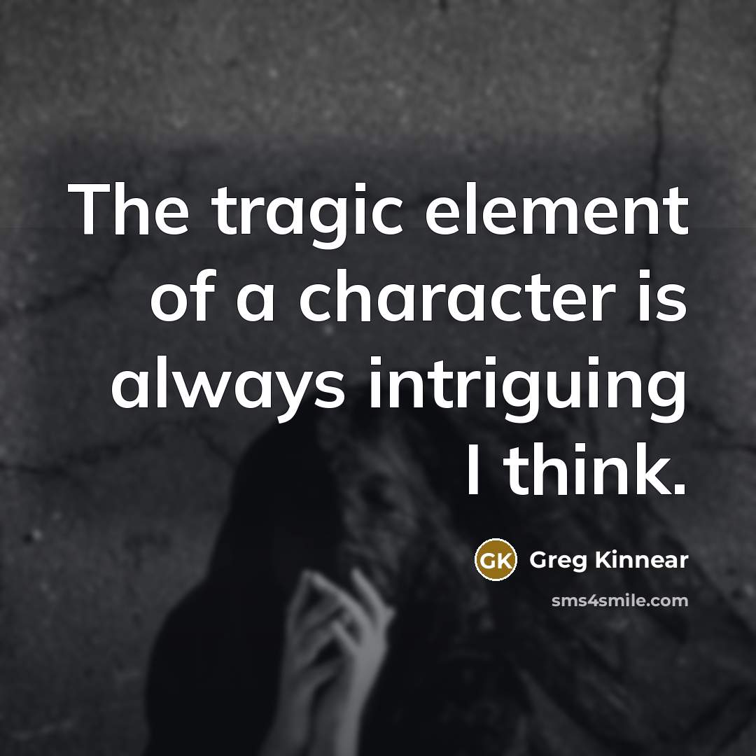 “The tragic element of a character is always intriguing I…” quote by Greg Kinnear