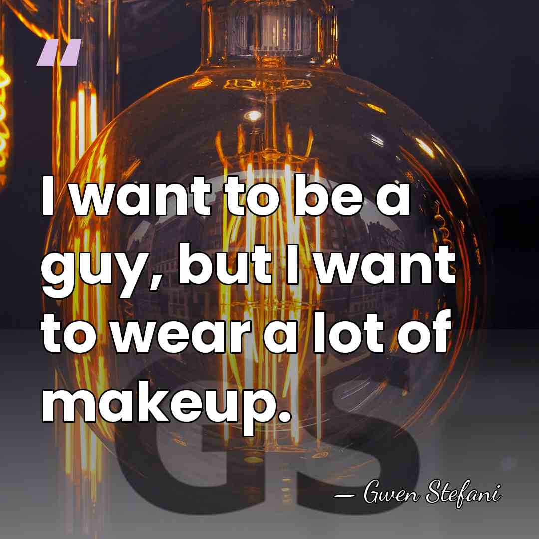 I want to be a guy, but I want to wear a&hellip; - Gwen Stefani