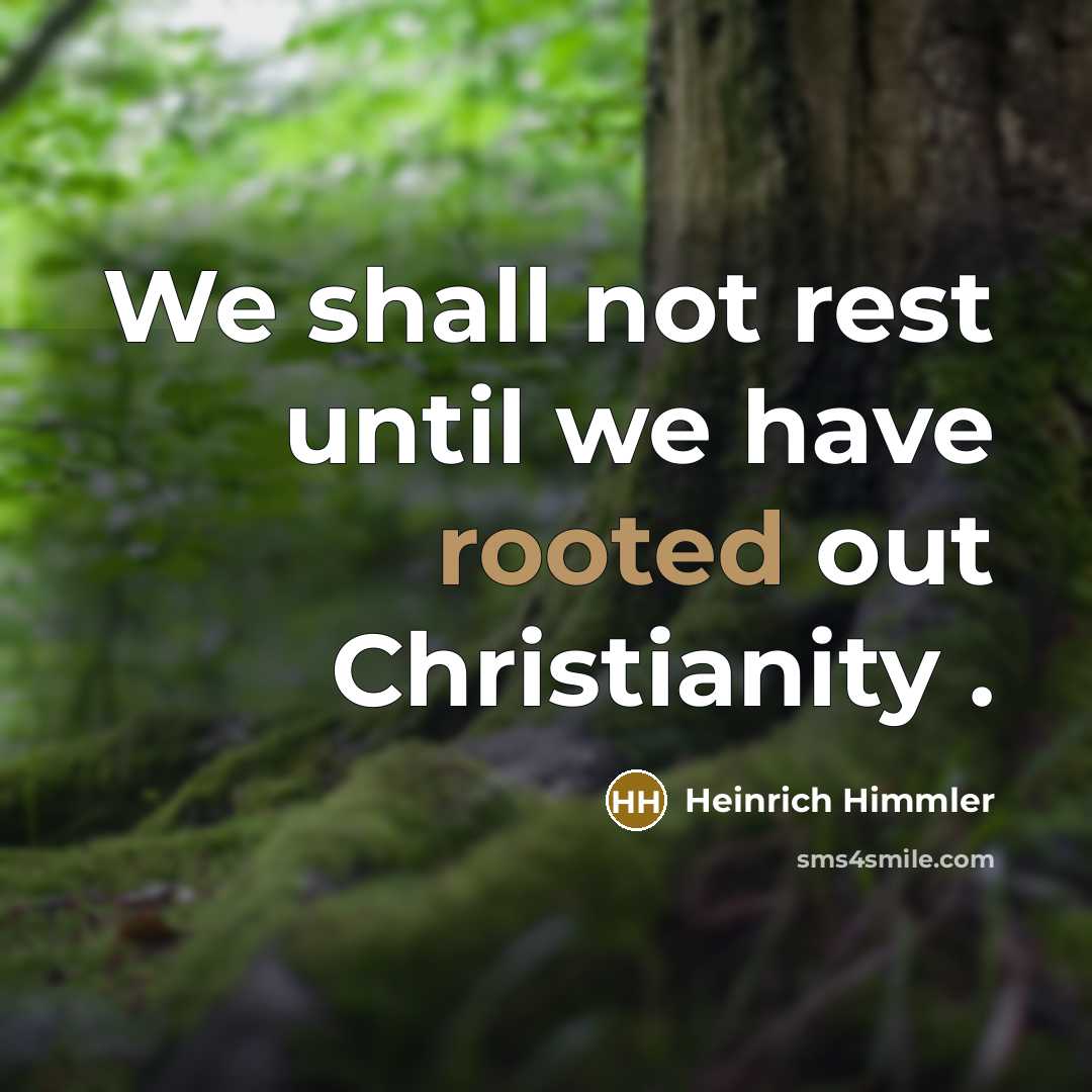 “We shall not rest until we have rooted out Christianity…” quote by Heinrich Himmler