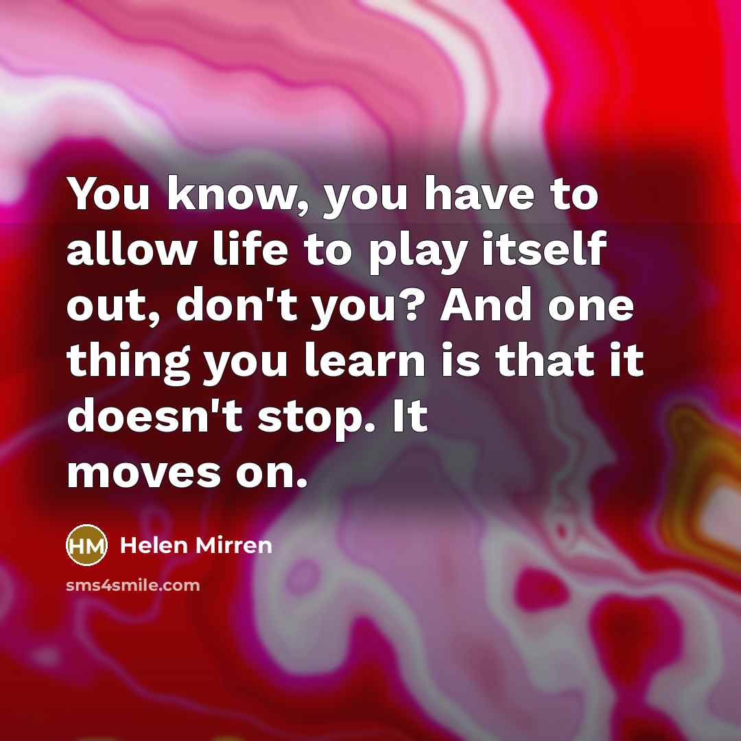 “You know, you have to allow life to play itself…” quote by Helen Mirren