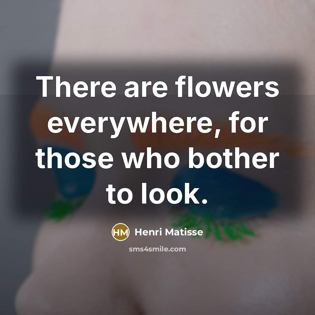 “There are flowers everywhere, for those who bother to look.…” quote by Henri Matisse