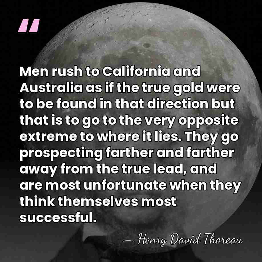 Men rush to California and Australia as if the true gold were&hellip; - Henry David Thoreau