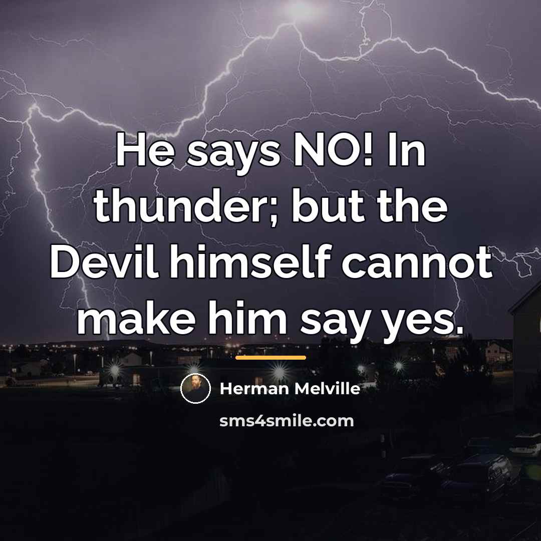 “He says NO! In thunder; but the Devil himself cannot…” quote by Herman Melville