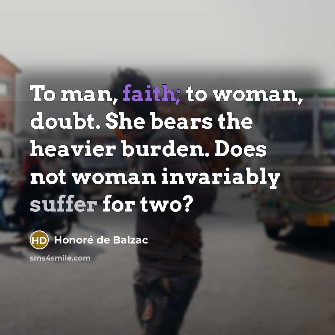 “To man, faith; to woman, doubt. She bears the heavier…” quote by Honore de Balzac