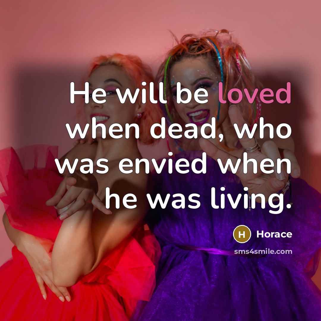 “He will be loved when dead, who was envied when…” quote by Horace