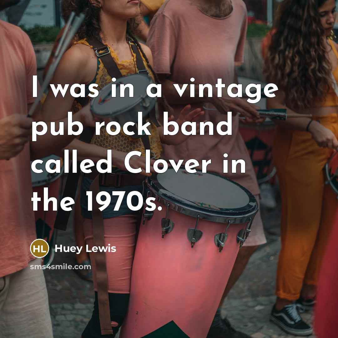 “I was in a vintage pub rock band called Clover…” quote by Huey Lewis