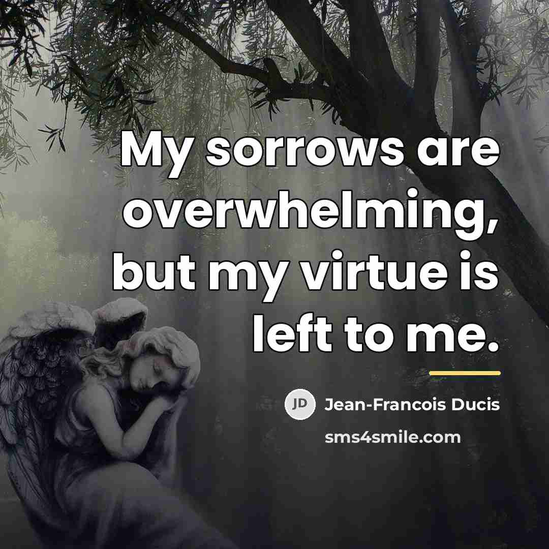 “My sorrows are overwhelming, but my virtue is left to…” quote by Jean-Francois Ducis