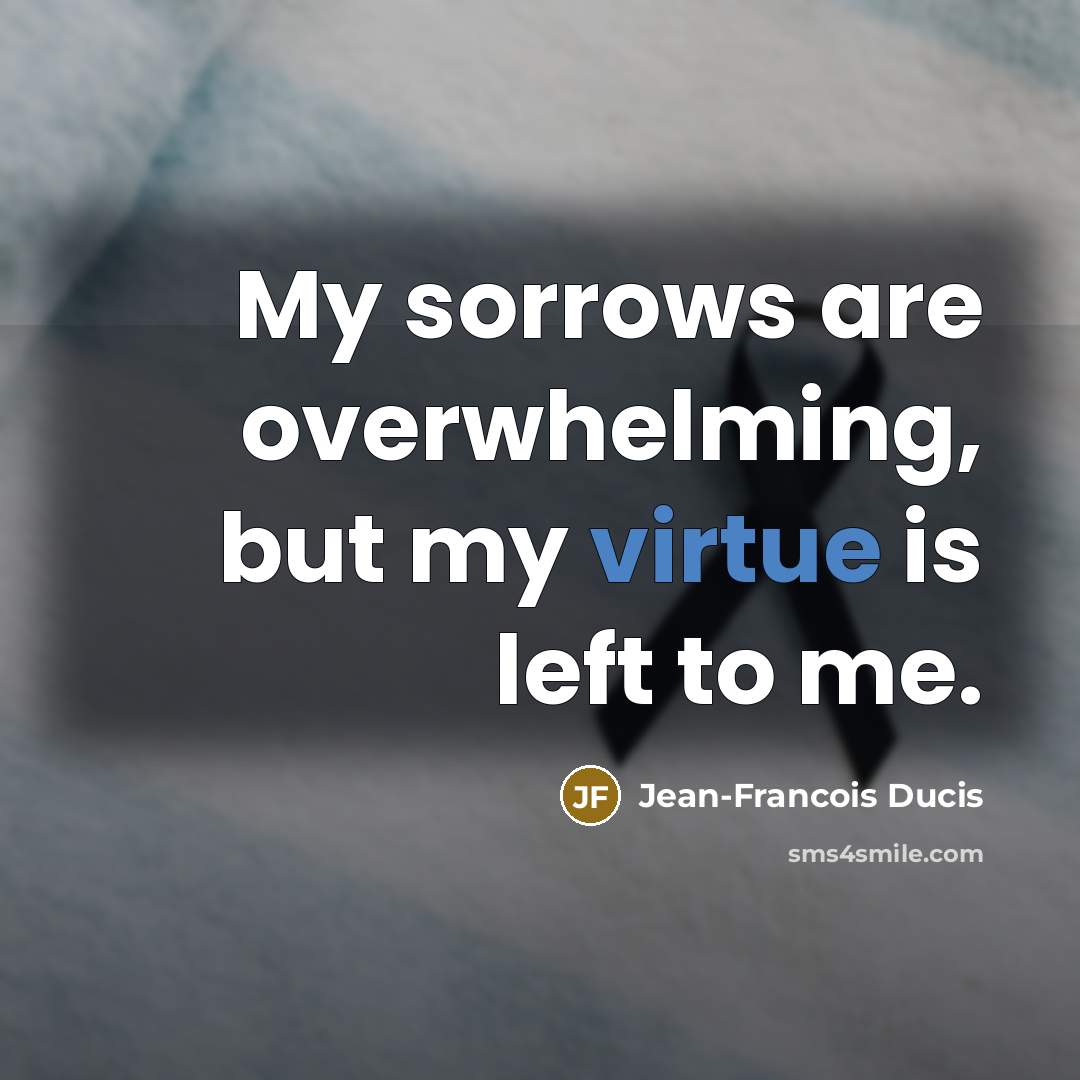“My sorrows are overwhelming, but my virtue is left to me.” quote by Jean-Francois Ducis