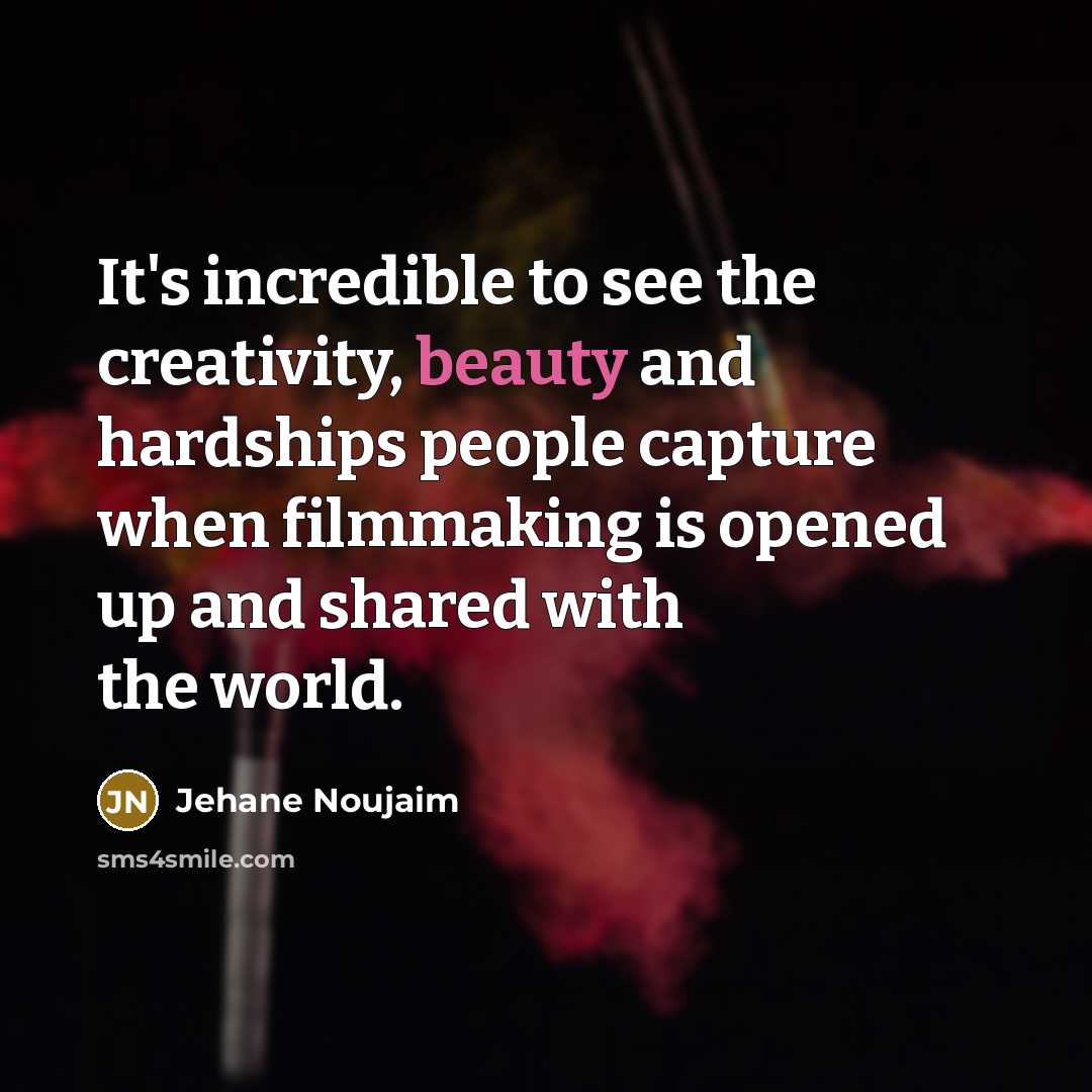 “It's incredible to see the creativity, beauty and hardships people…” quote by Jehane Noujaim