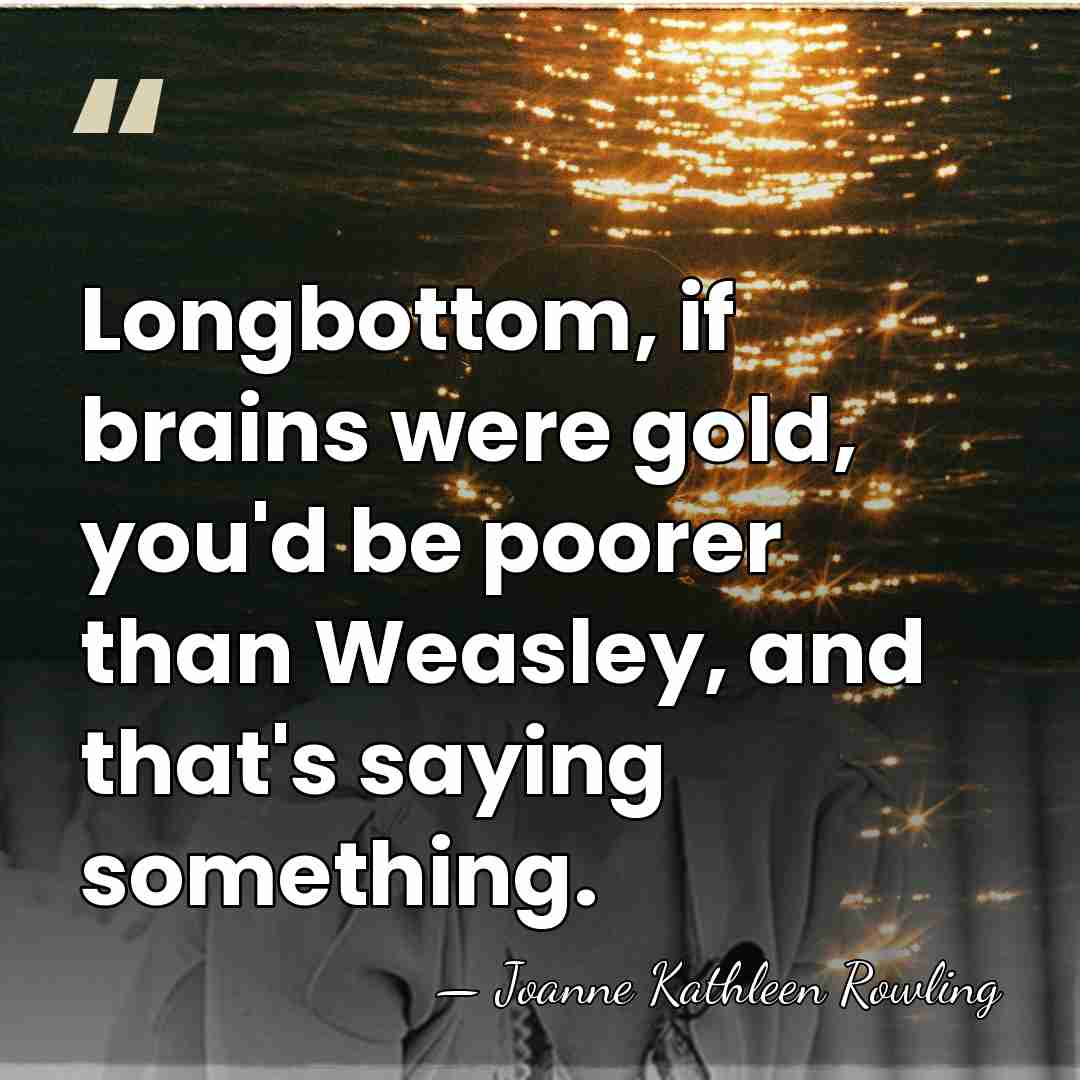 Longbottom, if brains were gold, you'd be poorer than Weasley, and that's&hellip; - Joanne Kathleen Rowling