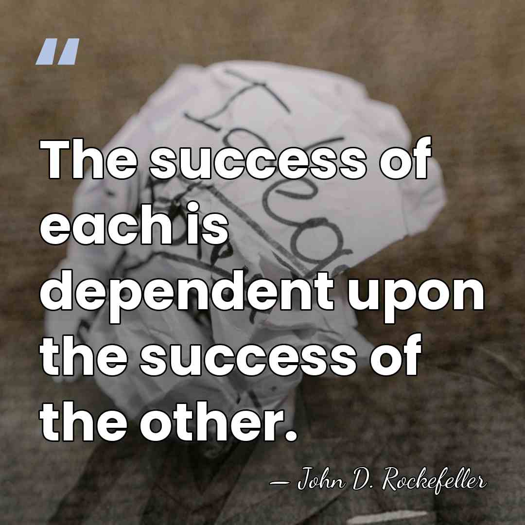 The success of each is dependent upon the success of the other. - John D. Rockefeller
