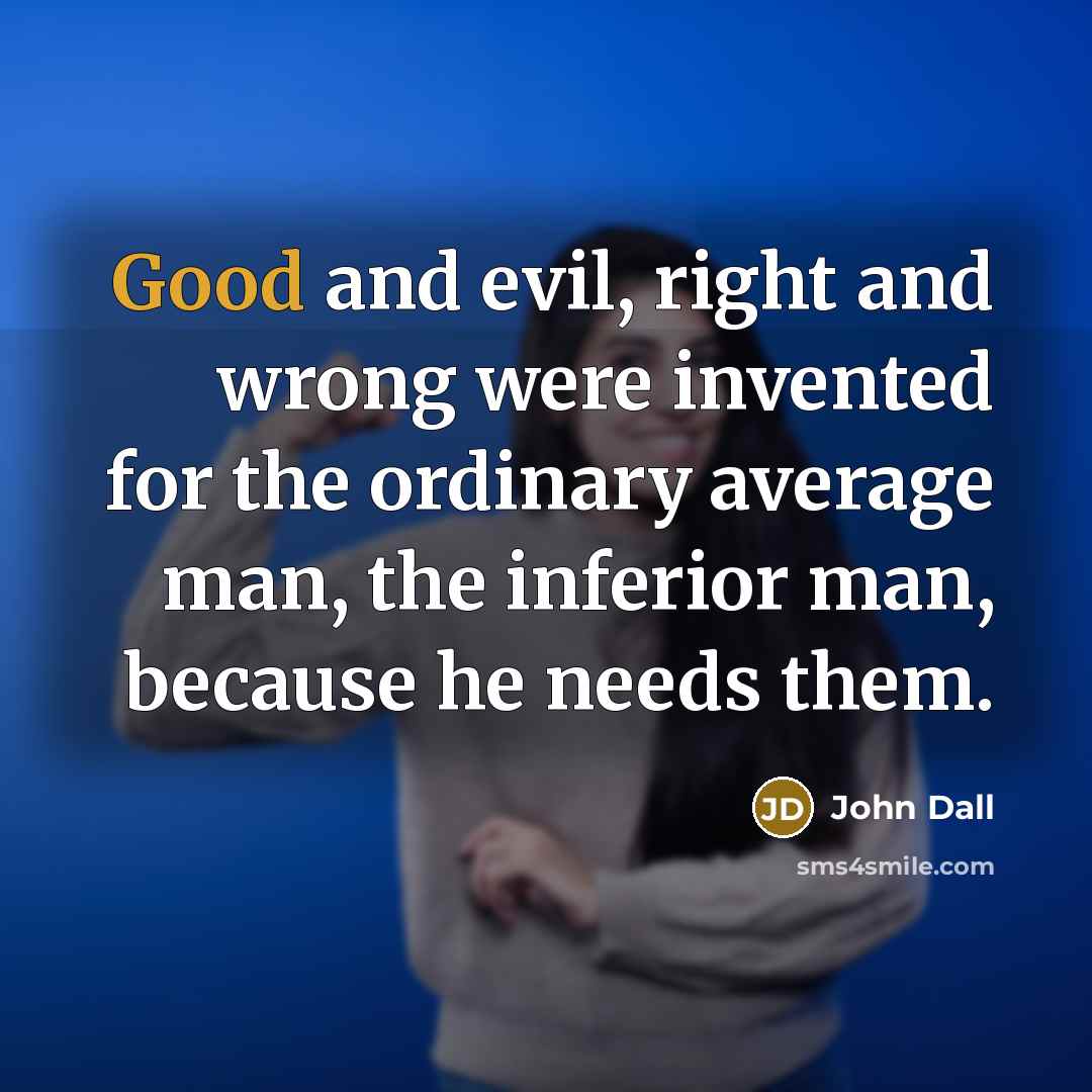 “Good and evil, right and wrong were invented for the ordinary average man, the inferior man, because he needs them.” quote by John Dall