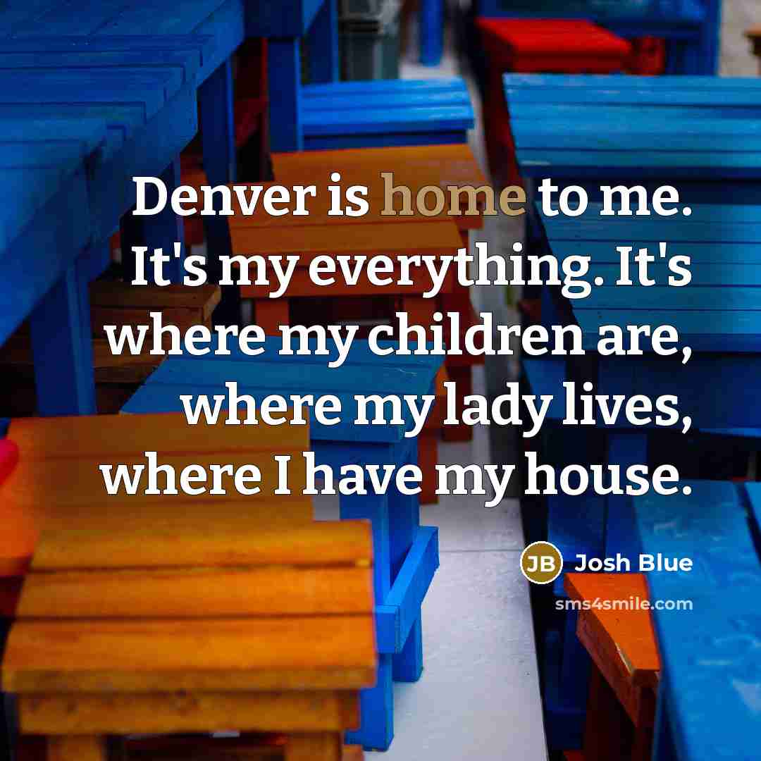 “Denver is home to me. It's my everything. It's where…” quote by Josh Blue