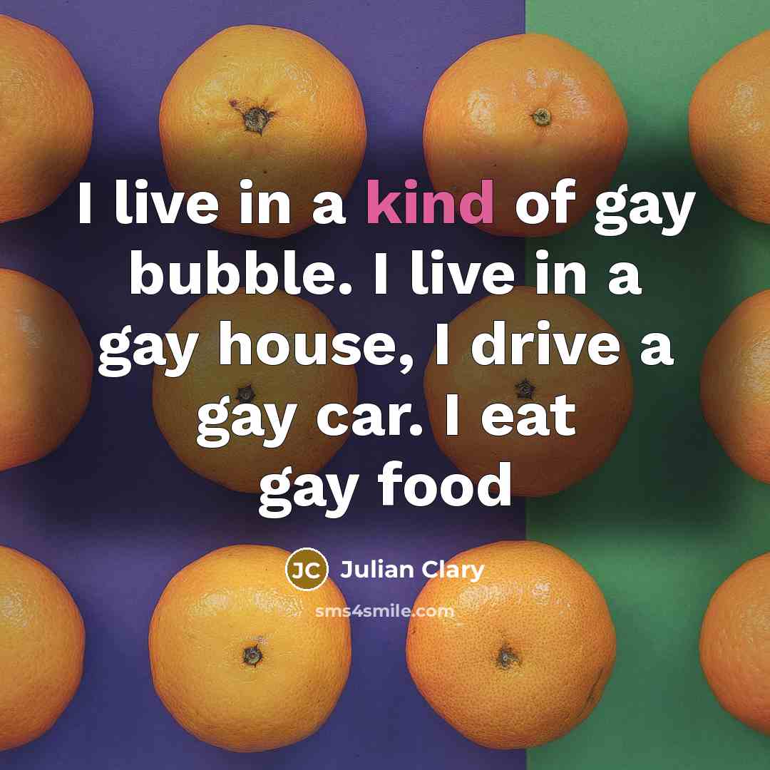“I live in a kind of gay bubble. I live…” quote by Julian Clary