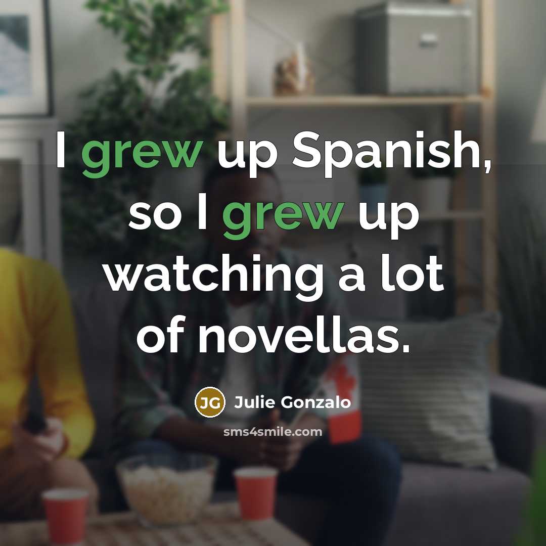 “I grew up Spanish, so I grew up watching a…” quote by Julie Gonzalo