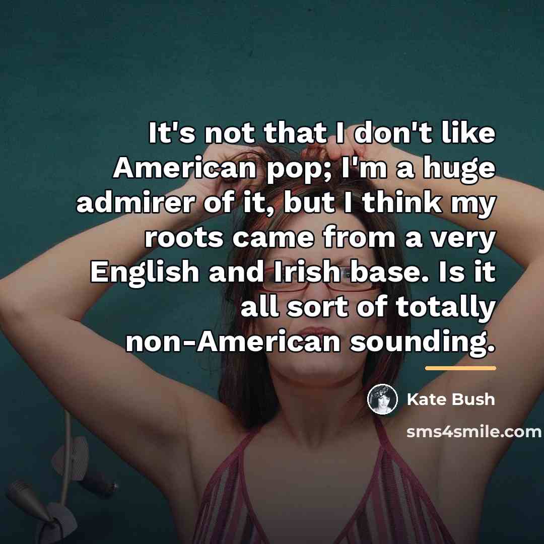 “It's not that I don't like American pop; I'm a…” quote by Kate Bush