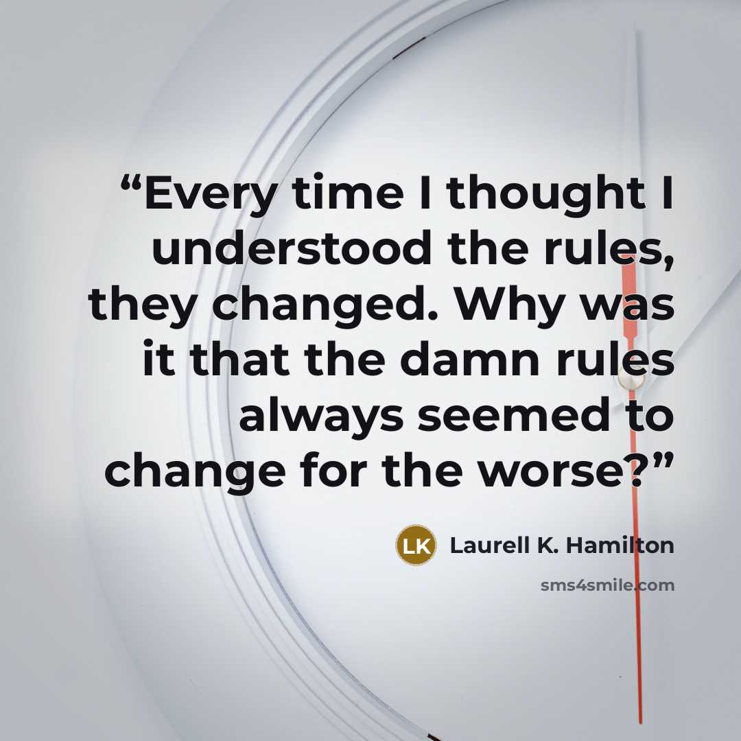 “Every time I thought I understood the rules, they changed. Why was it that the damn rules always seemed to change for the worse?” quote by Laurell K. Hamilton