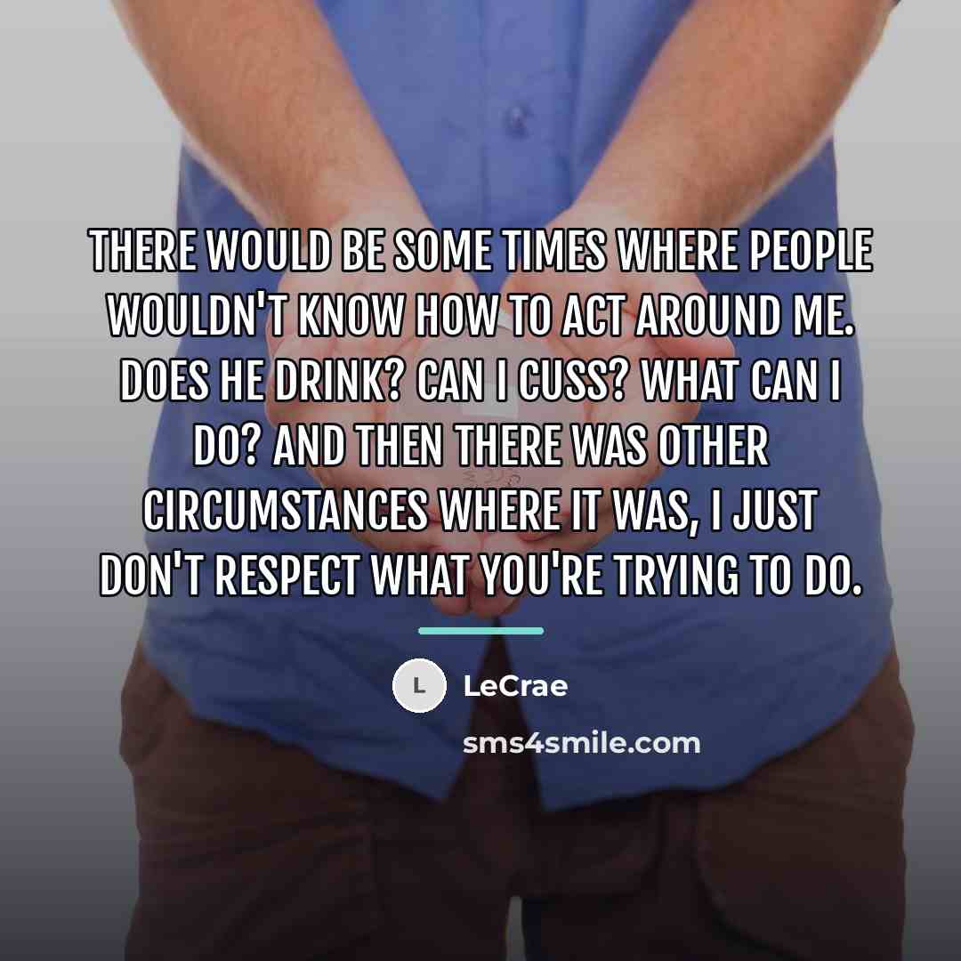 “There would be some times where people wouldn't know how…” quote by LeCrae