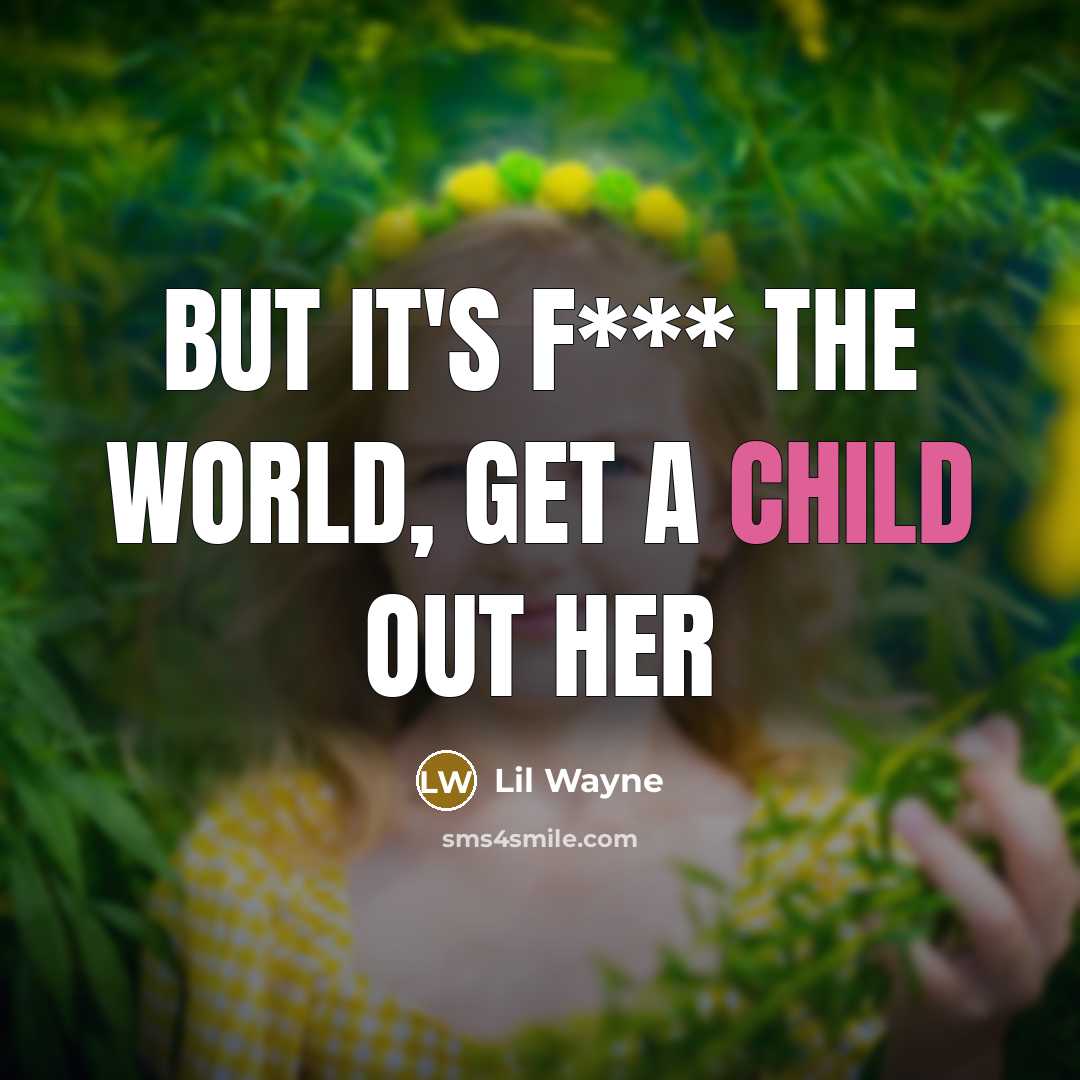 “But it's f*** the world, get a child out her…” quote by Lil Wayne