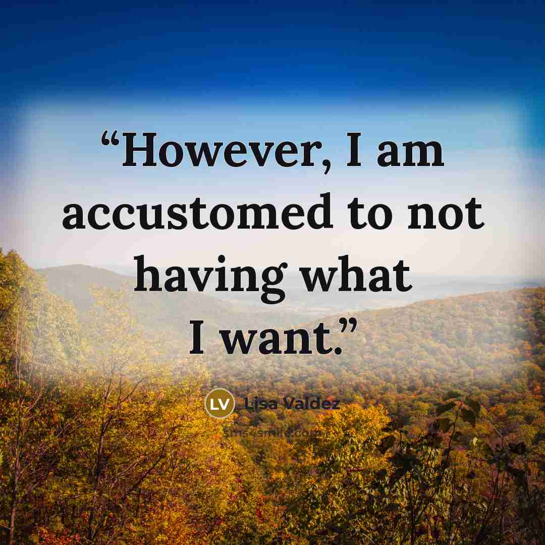 “However, I am accustomed to not having what I want.” quote by Lisa Valdez