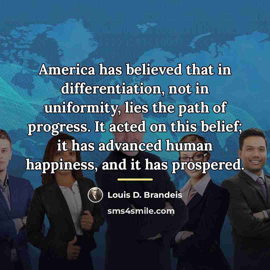 “America has believed that in differentiation, not in uniformity, lies…” quote by Louis D. Brandeis