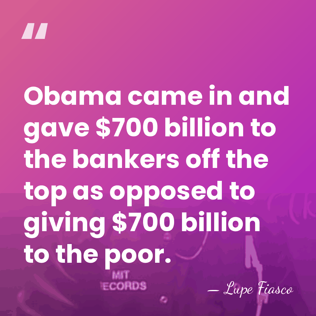 Obama came in and gave $700 billion to the bankers off the&hellip; - Lupe Fiasco