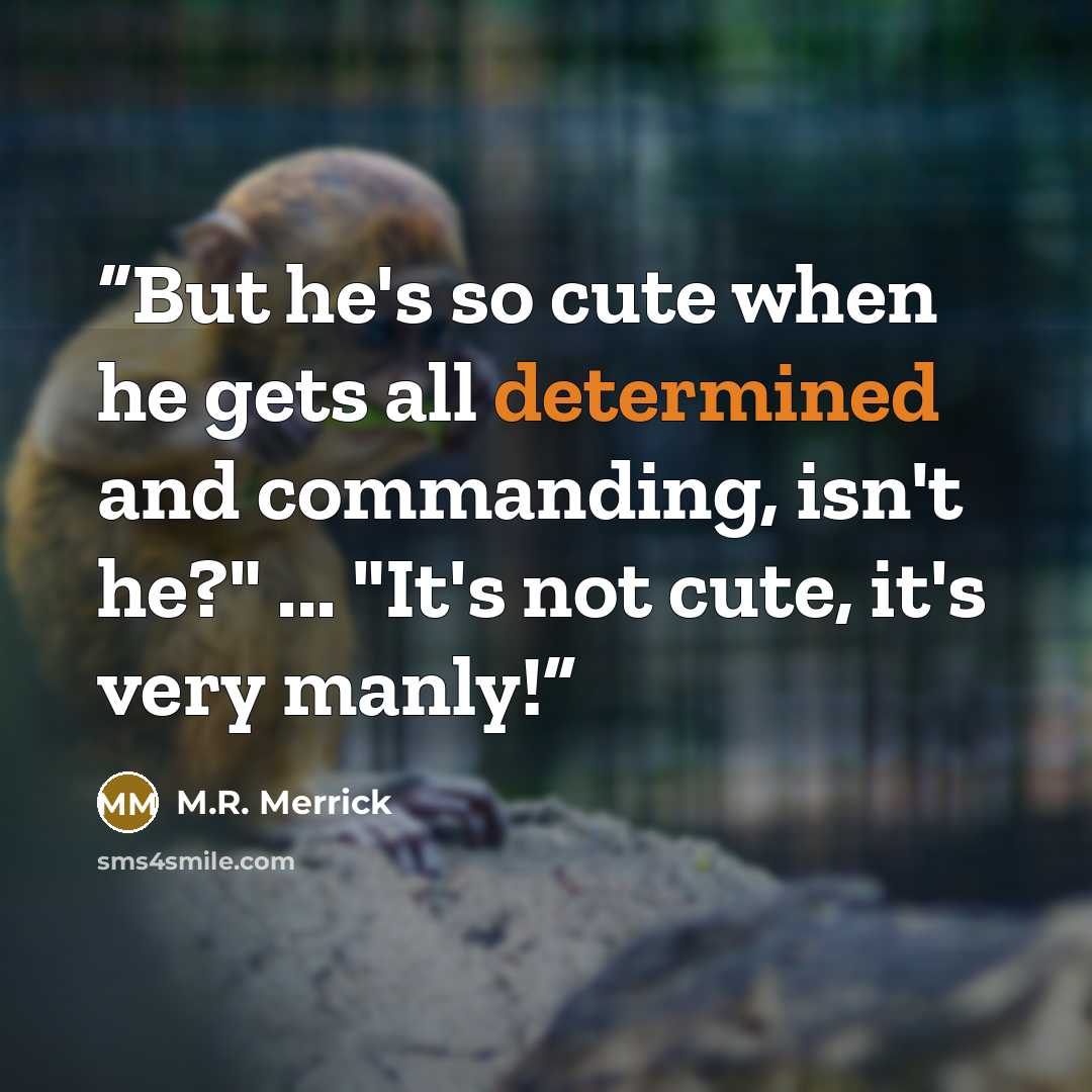 “But he's so cute when he gets all determined and commanding, isn't he?" ... "It's not cute, it's very manly!” quote by M.R. Merrick