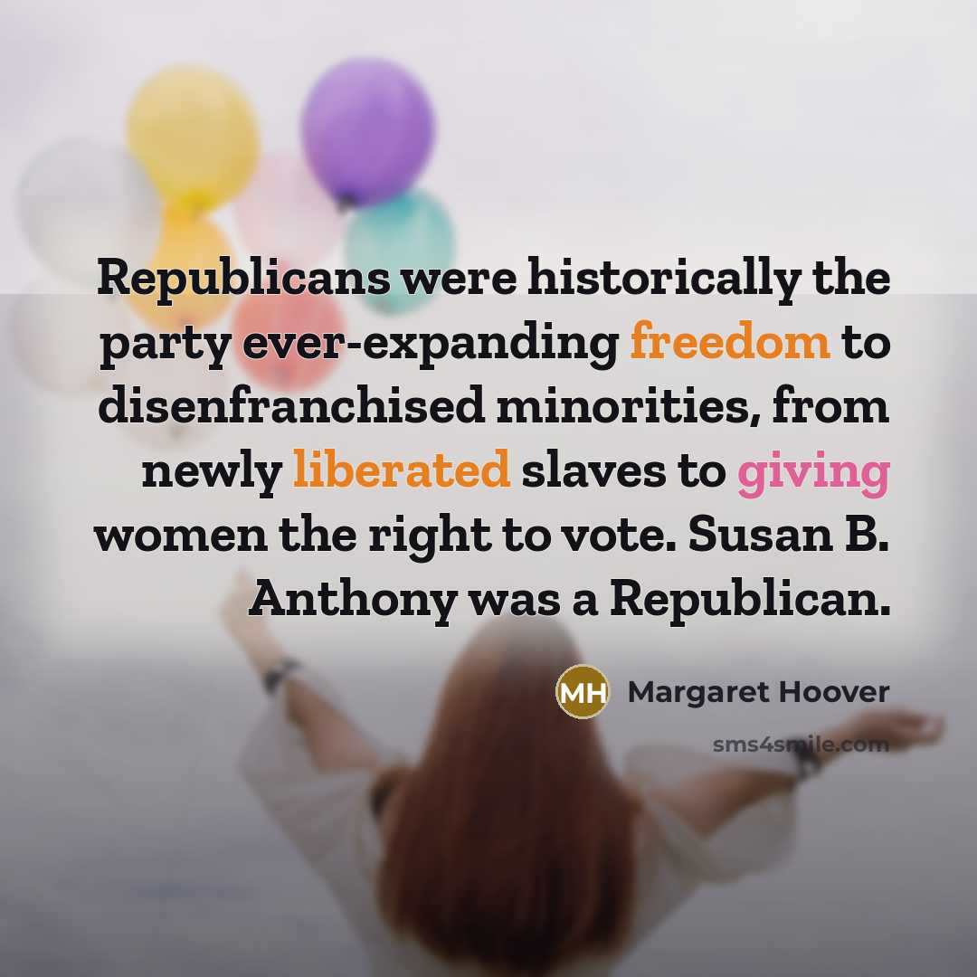 “Republicans were historically the party ever-expanding freedom to disenfranchised minorities,…” quote by Margaret Hoover