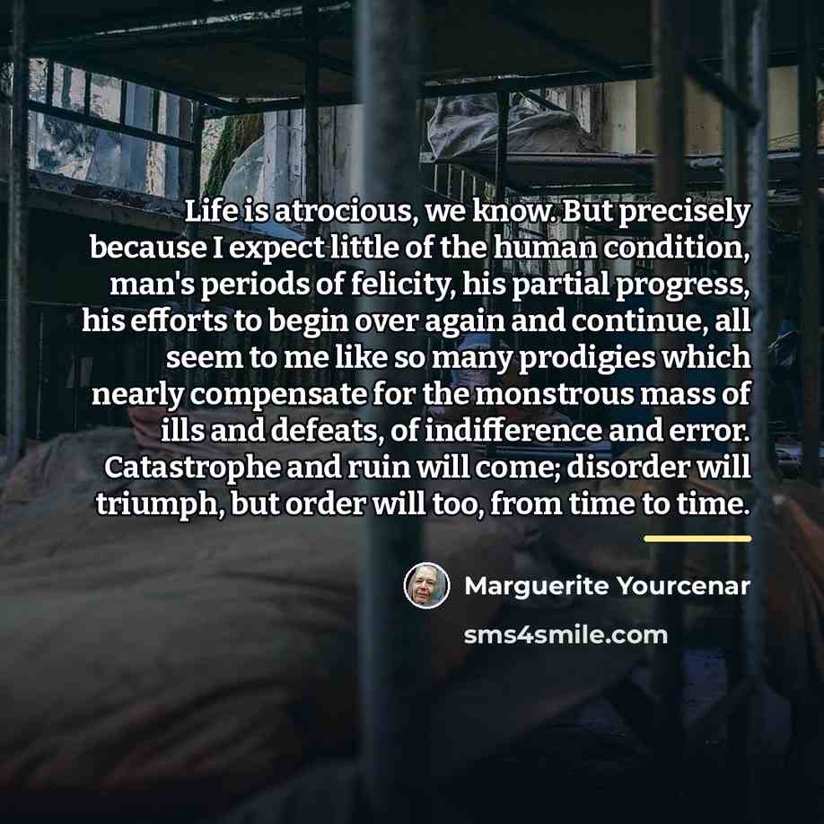 “Life is atrocious, we know. But precisely because I expect…” quote by Marguerite Yourcenar