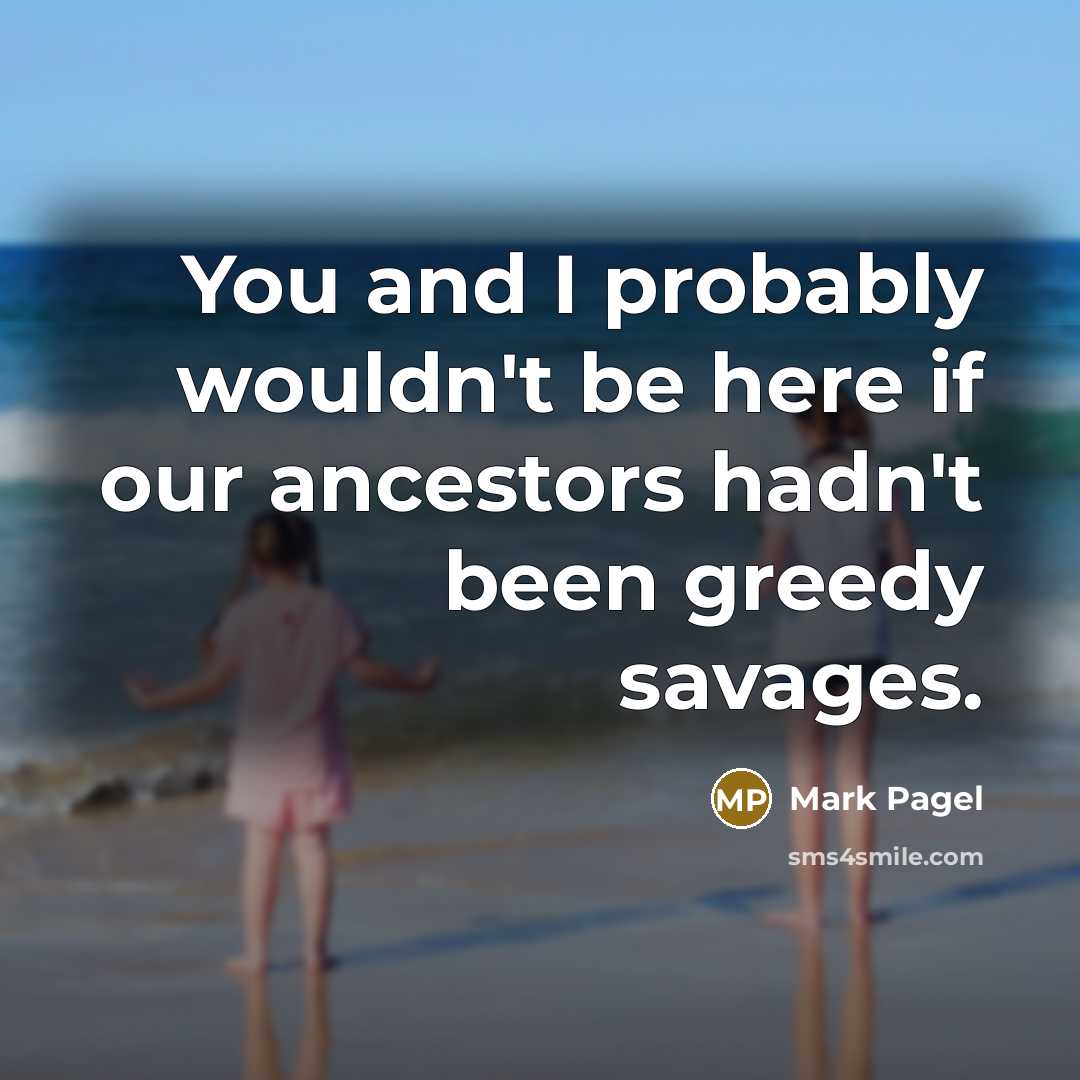 “You and I probably wouldn't be here if our ancestors…” quote by Mark Pagel