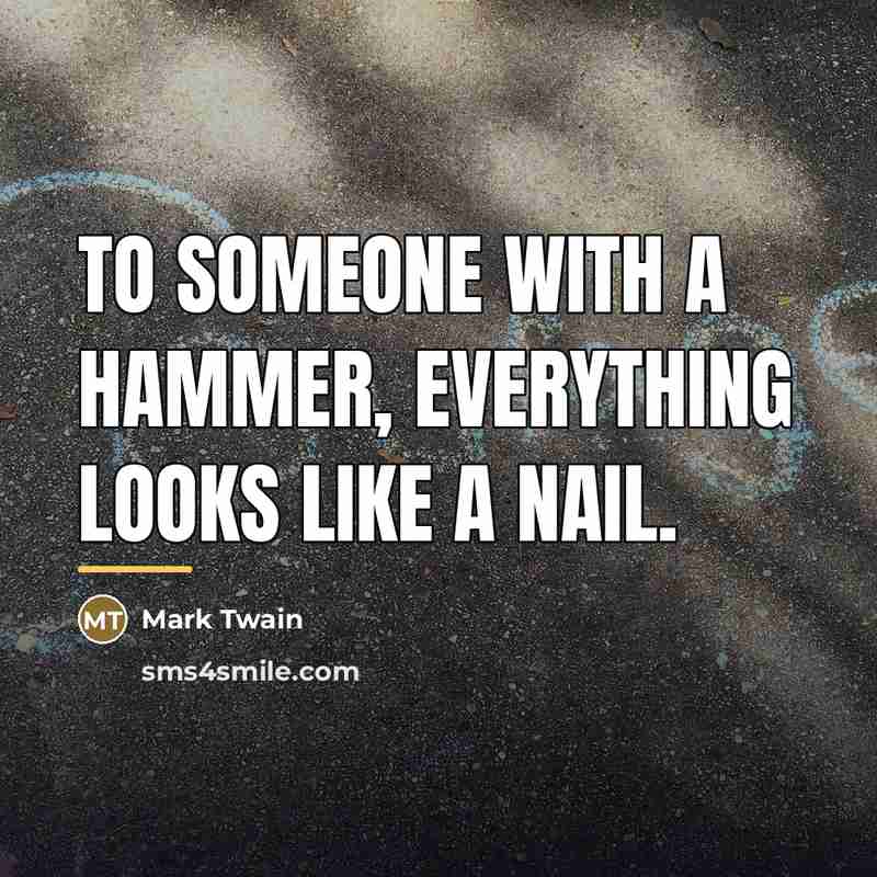 “To someone with a hammer, everything looks like a nail.…” quote by Mark Twain