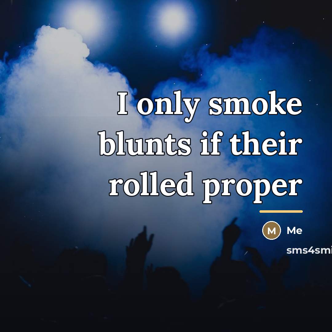“I only smoke blunts if their rolled proper…” quote by Me