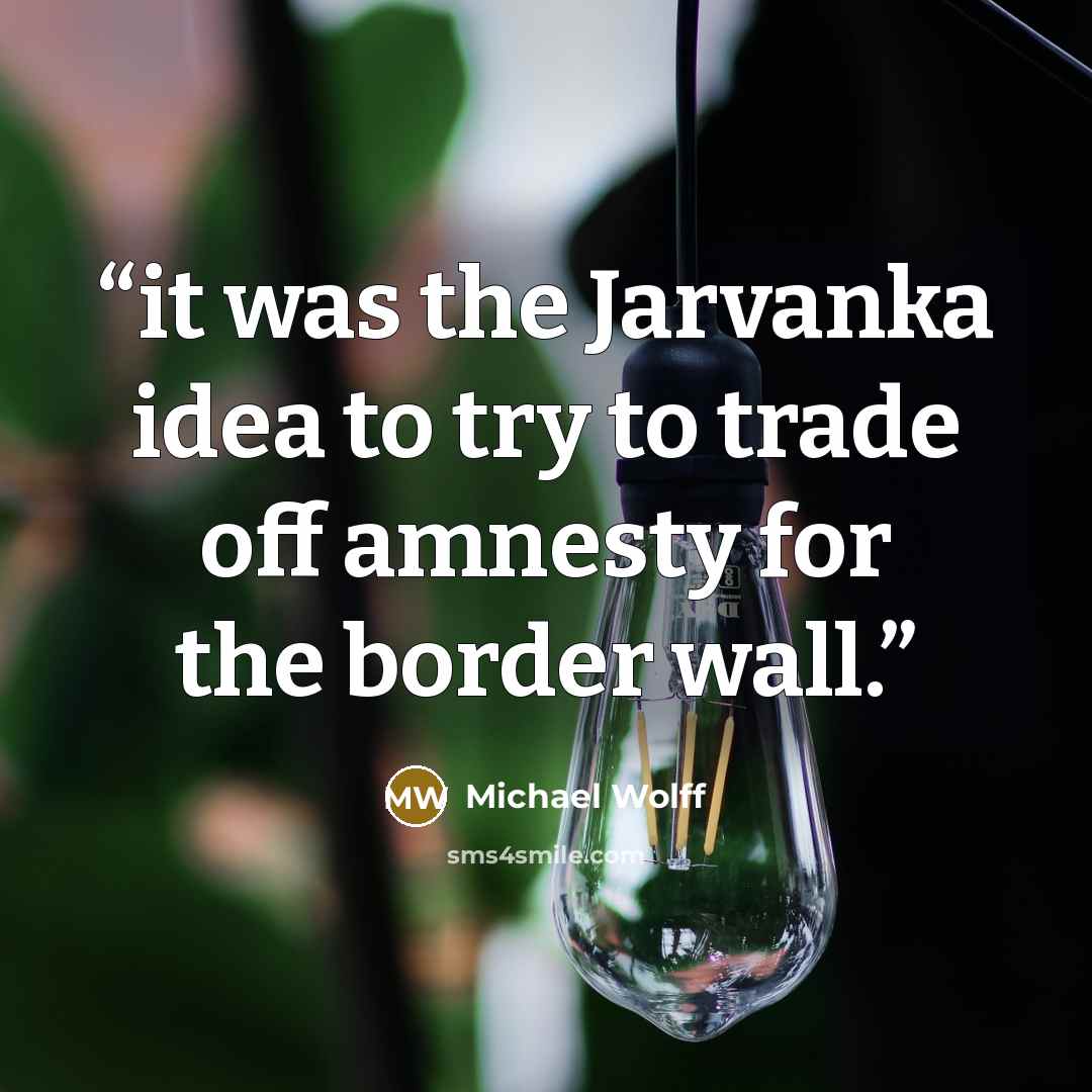 “it was the Jarvanka idea to try to trade off amnesty for the border wall.” quote by Michael Wolff
