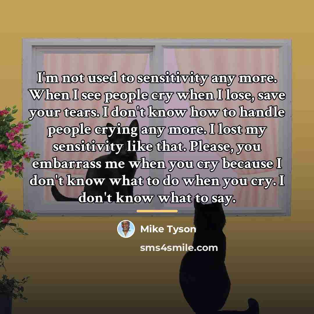“I'm not used to sensitivity any more. When I see…” quote by Mike Tyson