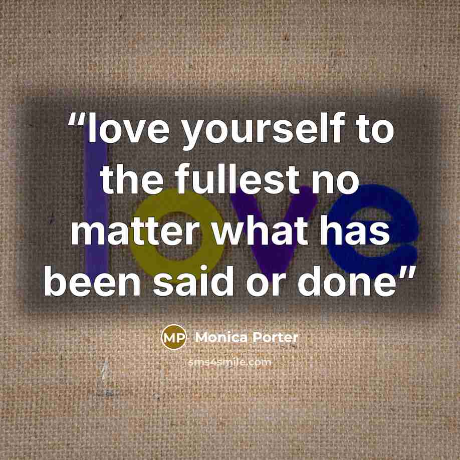 “love yourself to the fullest no matter what has been said or done” quote by Monica Porter