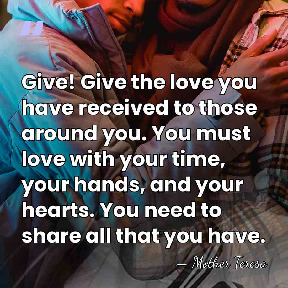 Give! Give the love you have received to those around you. You&hellip; - Mother Teresa