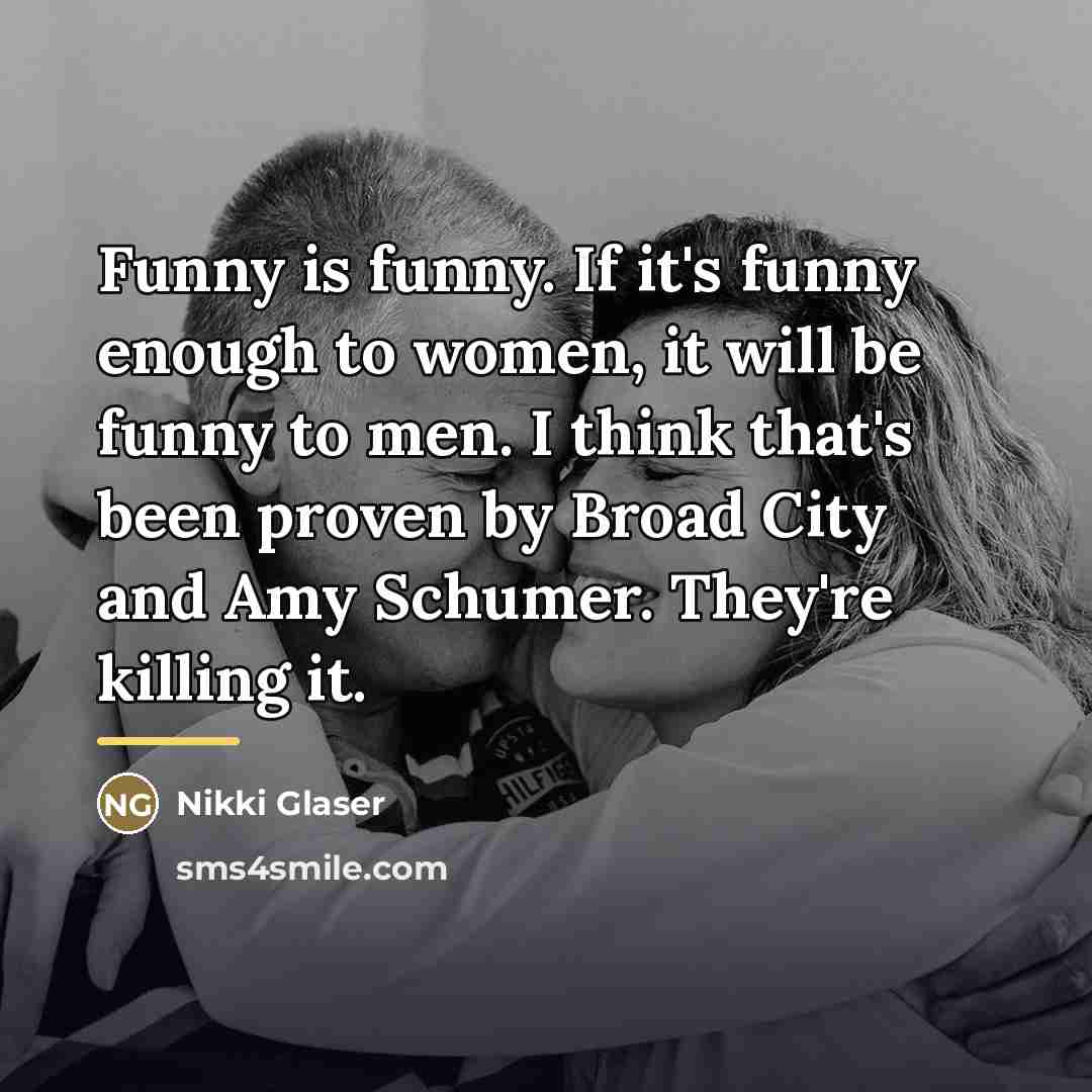 “Funny is funny. If it's funny enough to women, it…” quote by Nikki Glaser