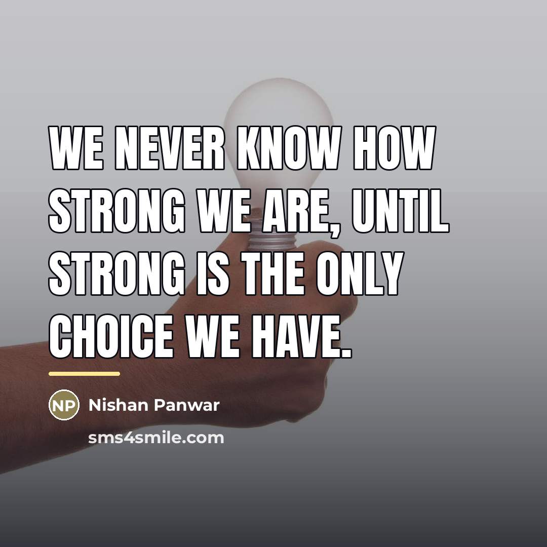 “We never know how strong we are, until strong is…” quote by Nishan Panwar