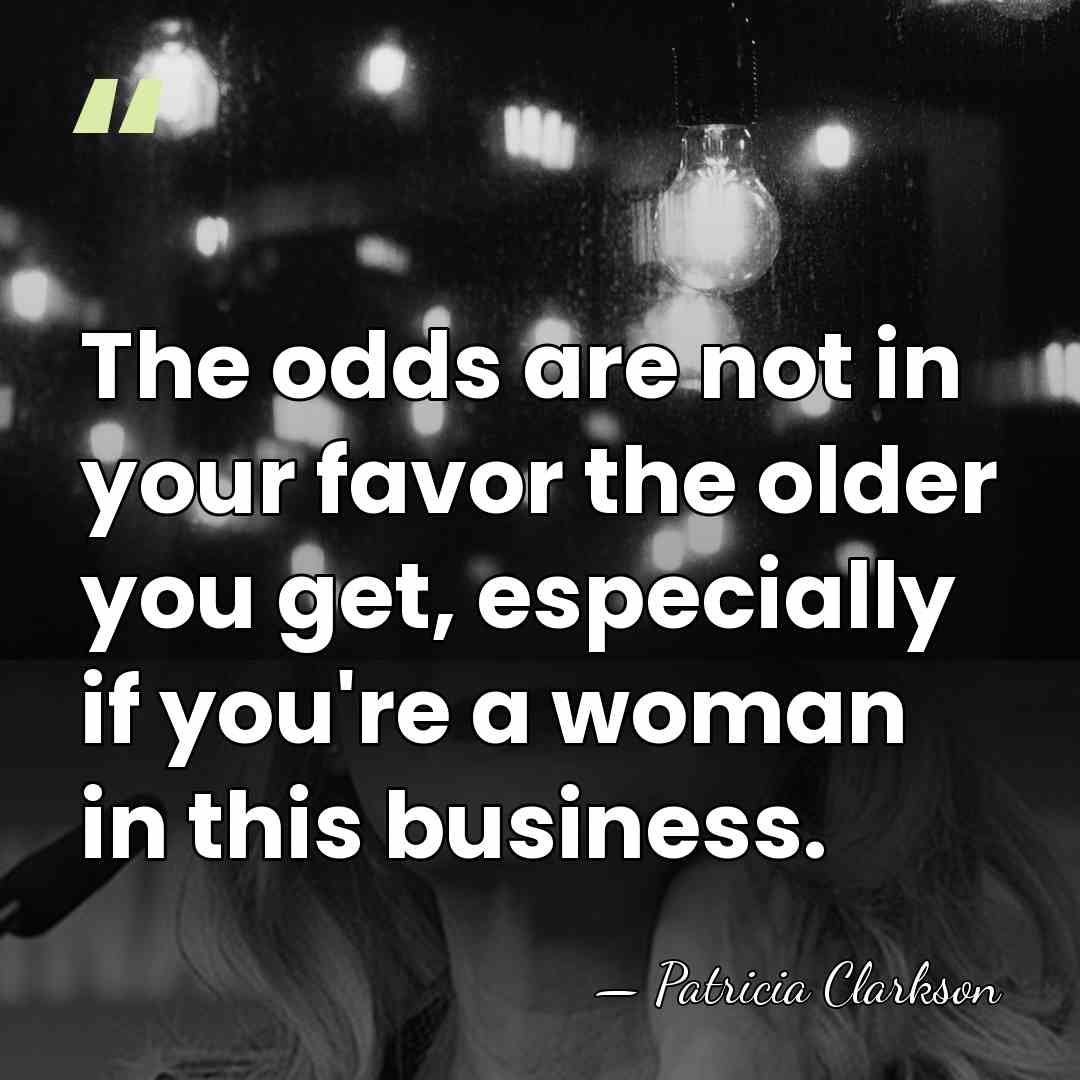 The odds are not in your favor the older you get, especially&hellip; - Patricia Clarkson