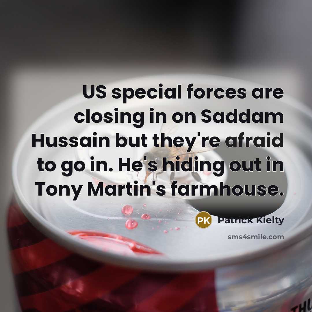 “US special forces are closing in on Saddam Hussain but they're afraid to go in. He's hiding out in Tony Martin's farmhouse.” quote by Patrick Kielty