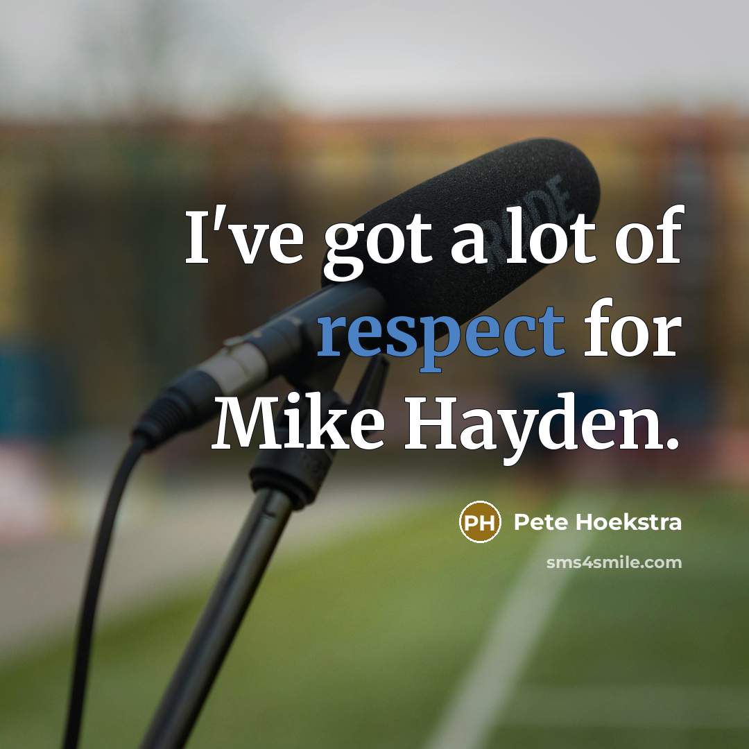 “I've got a lot of respect for Mike Hayden.…” quote by Pete Hoekstra