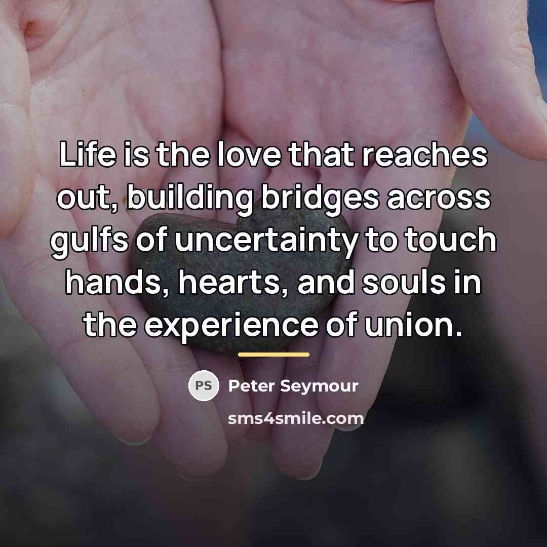 “Life is the love that reaches out, building bridges across…” quote by Anonymous