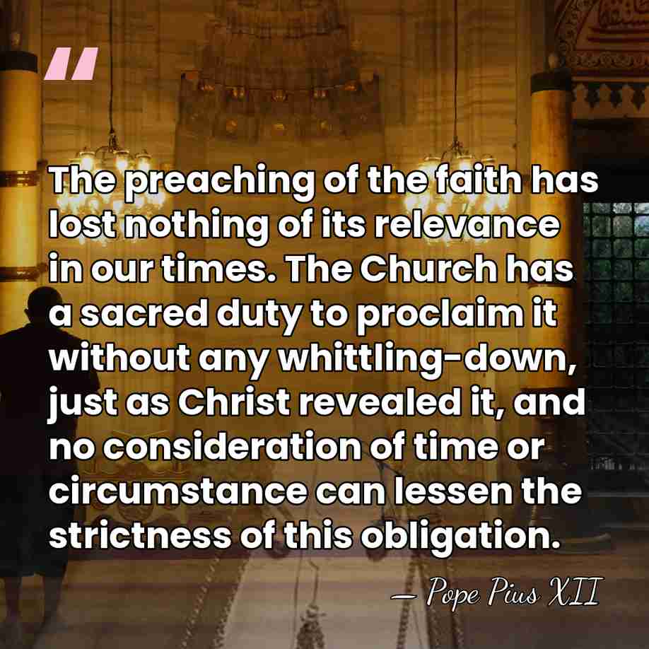 The preaching of the faith has lost nothing of its relevance in&hellip; - Pope Pius XII