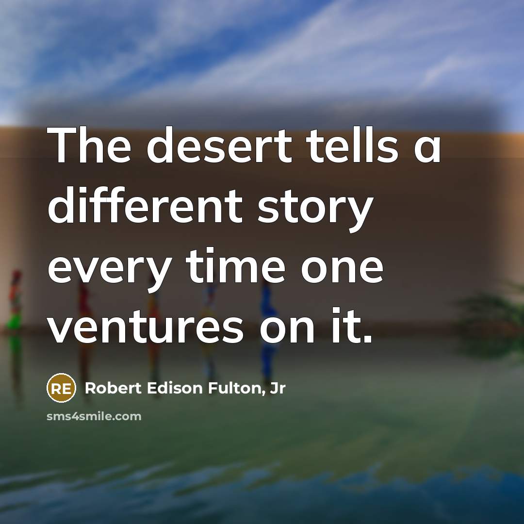 “The desert tells a different story every time one ventures…” quote by Robert Edison Fulton, Jr