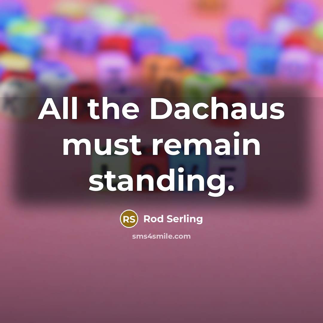 “All the Dachaus must remain standing.…” quote by Rod Serling