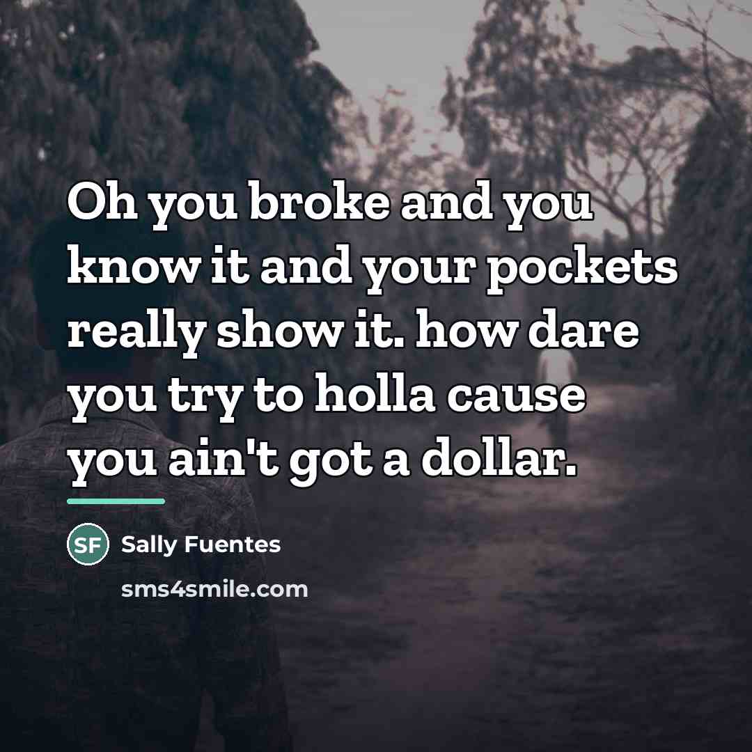 “Oh you broke and you know it and your pockets…” quote by Sally Fuentes