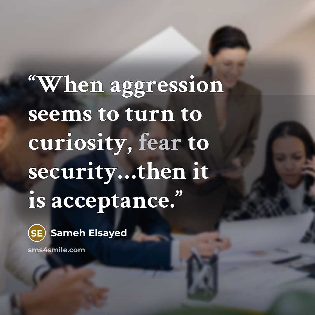 “When aggression seems to turn to curiosity, fear to security…then it is acceptance.” quote by Sameh Elsayed