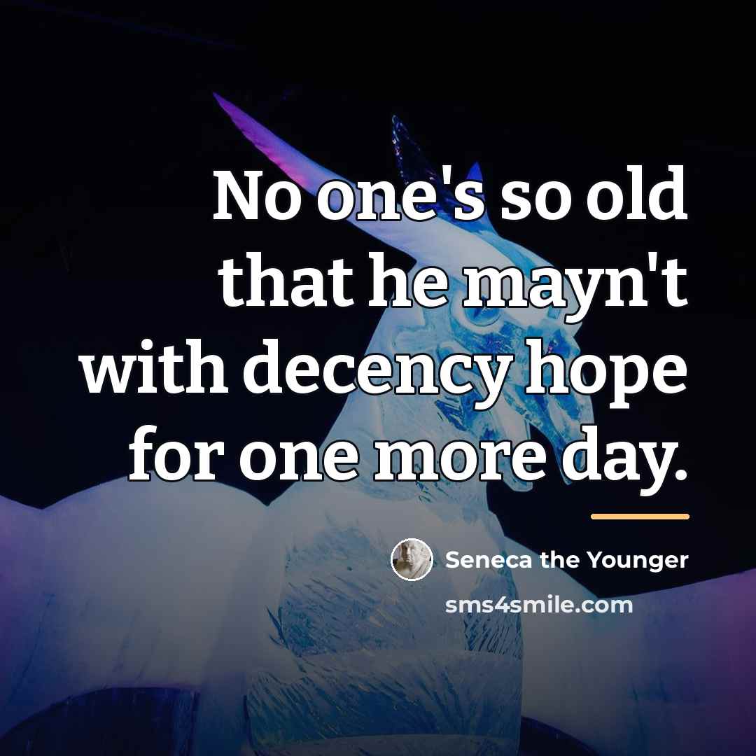 “No one's so old that he mayn't with decency hope…” quote by Seneca the Younger