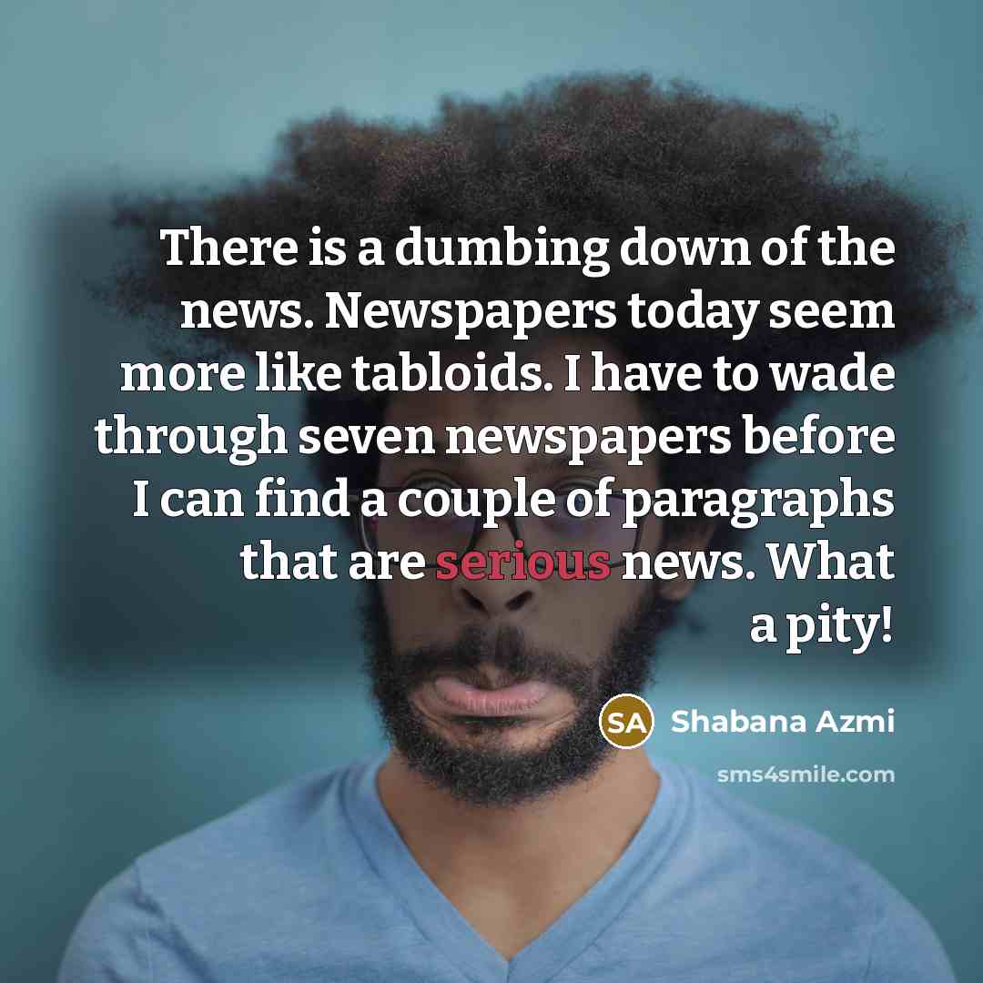 “There is a dumbing down of the news. Newspapers today…” quote by Shabana Azmi